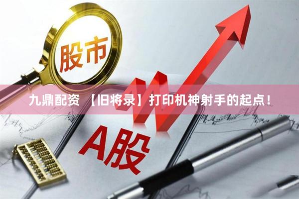 九鼎配资 【旧将录】打印机神射手的起点！