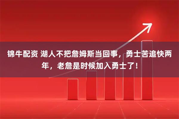 锦牛配资 湖人不把詹姆斯当回事，勇士苦追快两年，老詹是时候加入勇士了！