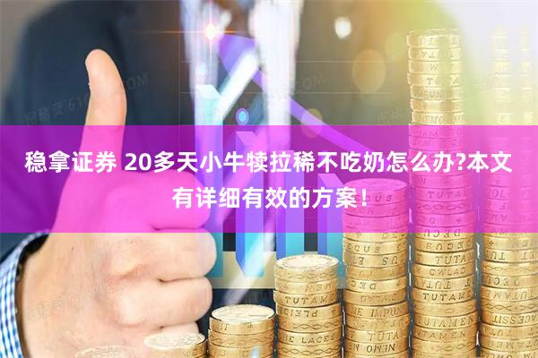 稳拿证券 20多天小牛犊拉稀不吃奶怎么办?本文有详细有效的方案！