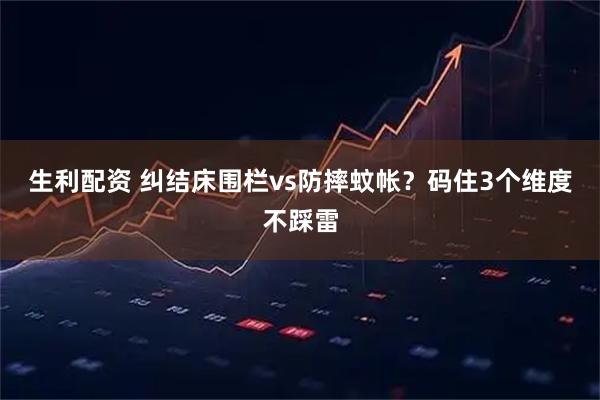 生利配资 纠结床围栏vs防摔蚊帐？码住3个维度不踩雷