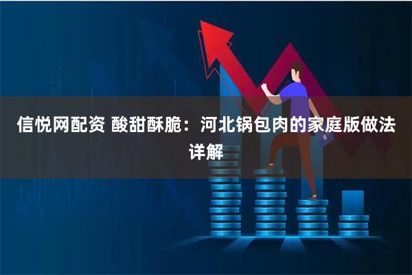 信悦网配资 酸甜酥脆：河北锅包肉的家庭版做法详解