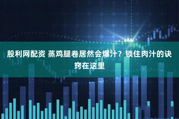股利网配资 蒸鸡腿卷居然会爆汁？锁住肉汁的诀窍在这里