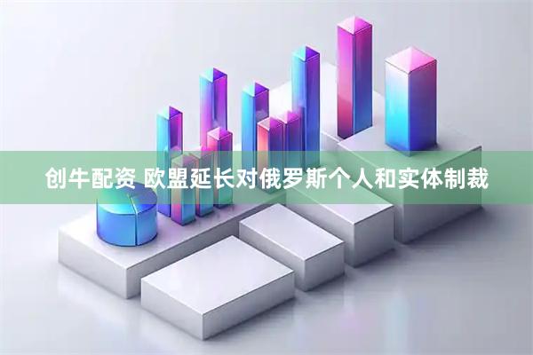 创牛配资 欧盟延长对俄罗斯个人和实体制裁