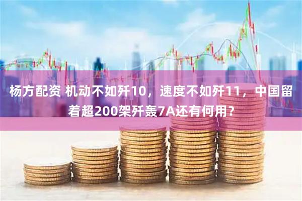 杨方配资 机动不如歼10，速度不如歼11，中国留着超200架歼轰7A还有何用？