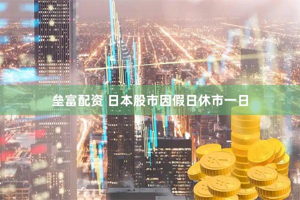 垒富配资 日本股市因假日休市一日