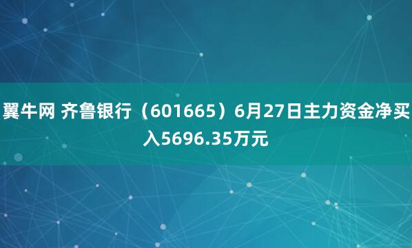 翼牛网 齐鲁银行（601665）6月27日主力资金净买入5696.35万元