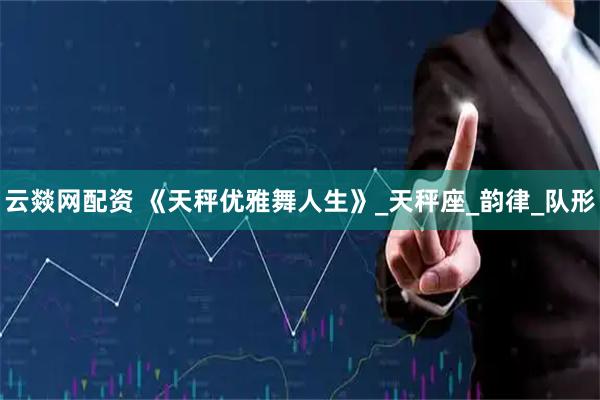 云燚网配资 《天秤优雅舞人生》_天秤座_韵律_队形