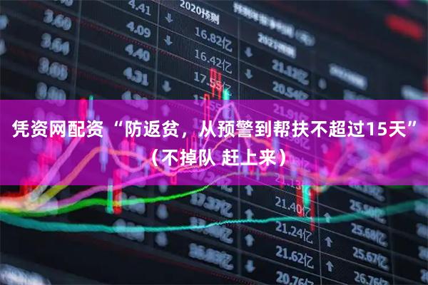 凭资网配资 “防返贫，从预警到帮扶不超过15天”（不掉队 赶上来）