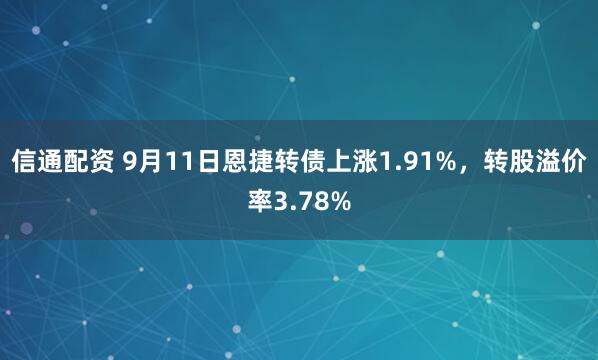 信通配资 9月11日恩捷转债上涨1.91%，转股溢价率3.78%
